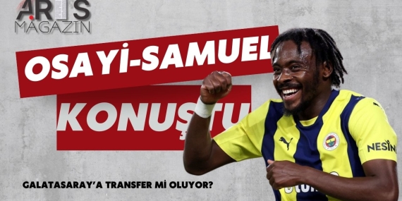 Osayi-Samuel’den Galatasaray Açıklaması: “Fenerbahçe’den Başka Bir Takımda Oynamam”